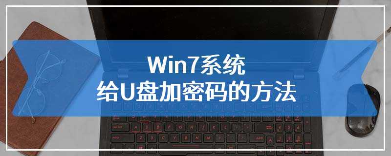 Win7系统给U盘加密码的方法