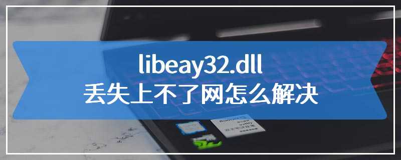 libeay32.dll丢失上不了网怎么解决