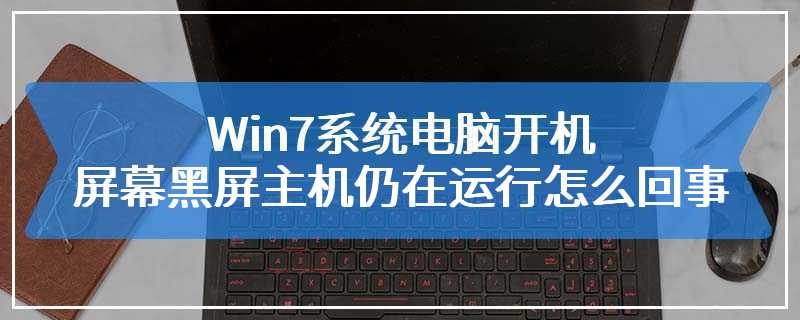 Win7系统电脑开机屏幕黑屏主机仍在运行怎么回事