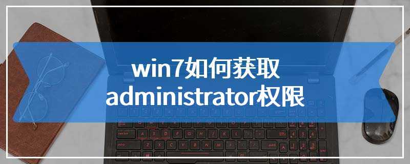 win7如何获取administrator权限