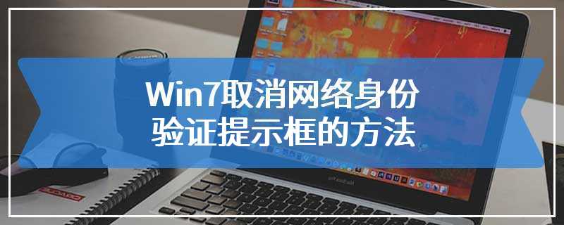 Win7取消网络身份验证提示框的方法
