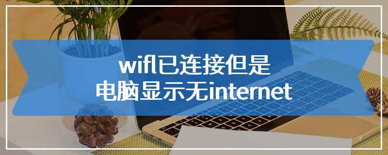 wifl已连接但是电脑显示无internet