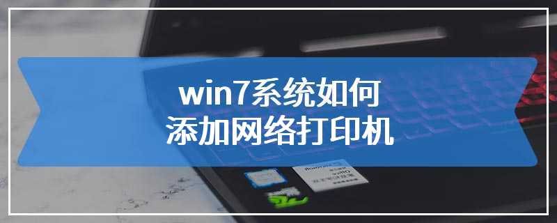 win7系统如何添加网络打印机