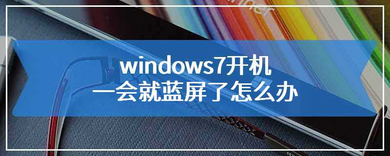 windows7开机一会就蓝屏了怎么办