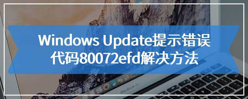 Windows Update提示错误代码80072efd解决方法
