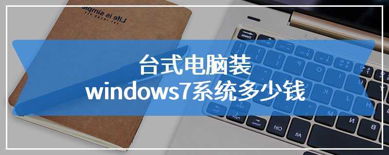台式电脑装windows7系统多少钱