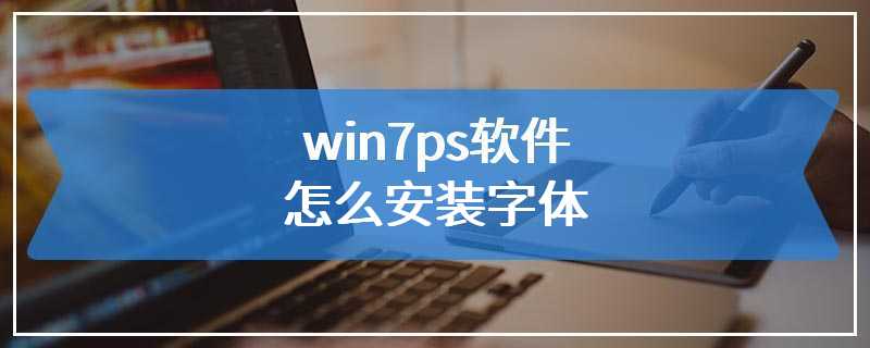 win7ps软件怎么安装字体
