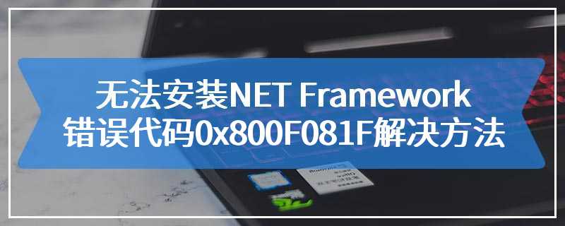 无法安装NET Framework错误代码0x800F081F解决方法