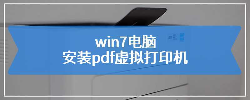 win7电脑安装pdf虚拟打印机