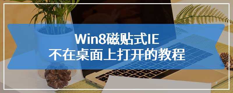 Win8磁贴式IE不在桌面上打开的教程
