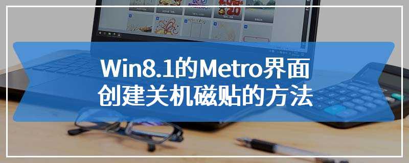 Win8.1的Metro界面创建关机磁贴的方法