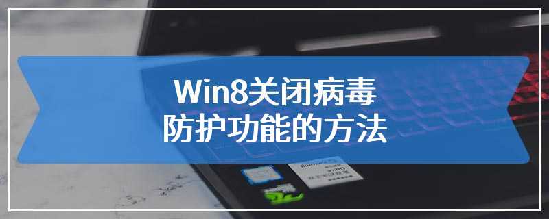 Win8关闭病毒防护功能的方法