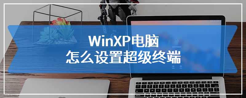 WinXP电脑怎么设置超级终端