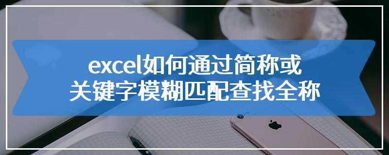 excel如何通过简称或关键字模糊匹配查找全称