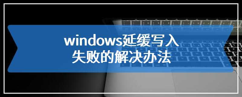 windows延缓写入失败的解决办法
