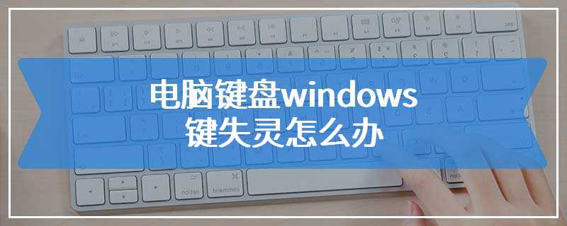 电脑键盘windows键失灵怎么办