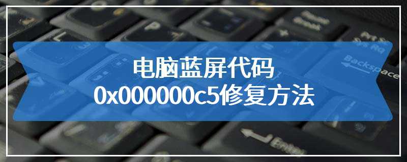 电脑蓝屏代码0x000000c5修复方法