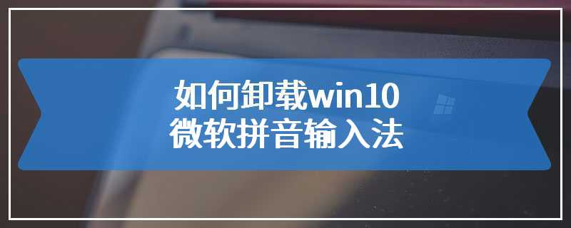 如何卸载win10微软拼音输入法