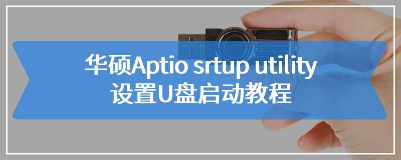 华硕_Aptio srtup utility 2012设置U盘启动教程
