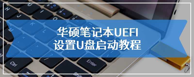 华硕笔记本UEFI设置U盘启动教程