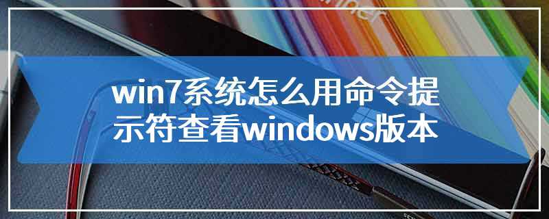 win7系统怎么用命令提示符查看windows版本