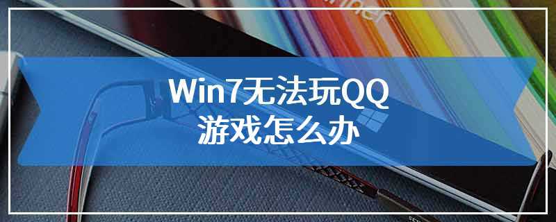 Win7无法玩QQ游戏怎么办