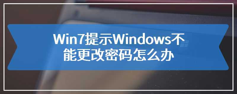 Win7提示Windows不能更改密码怎么办