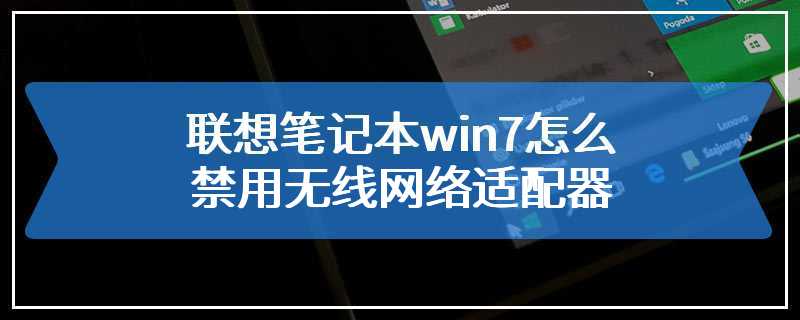 联想笔记本win7怎么禁用无线网络适配器
