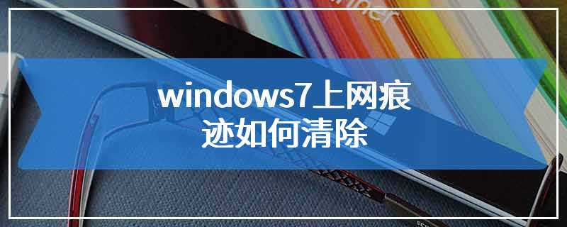 windows7上网痕迹如何清除