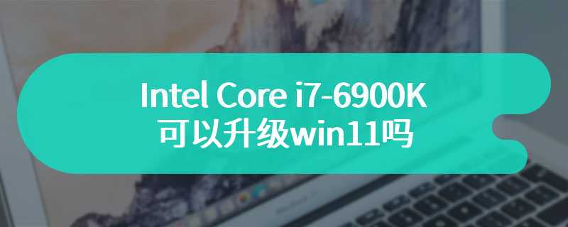 Intel Core i7-6900K可以升级win11吗