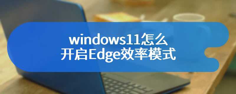 windows11怎么开启Edge效率模式
