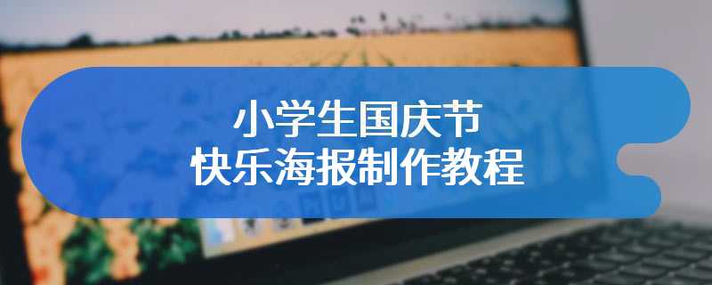小学生国庆节快乐海报制作教程