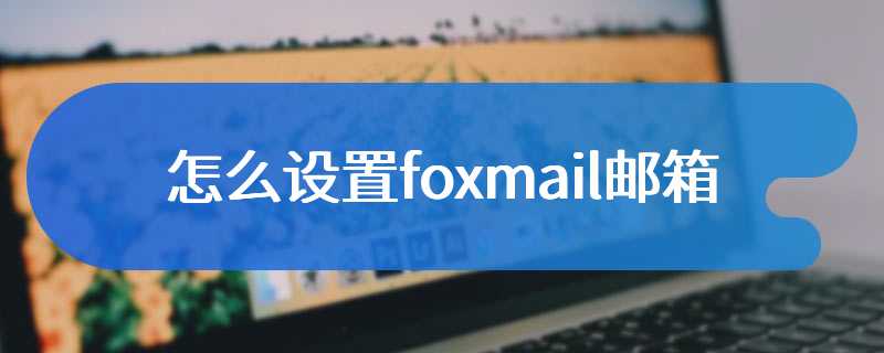 怎么设置foxmail邮箱