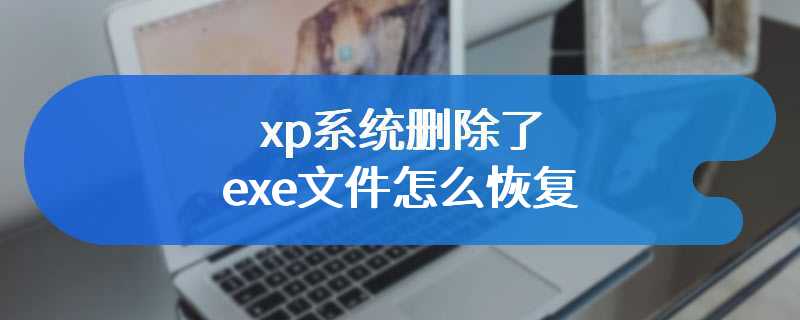 xp系统删除了exe文件怎么恢复