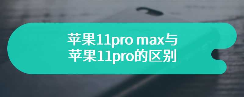 苹果11pro max与苹果11pro的区别