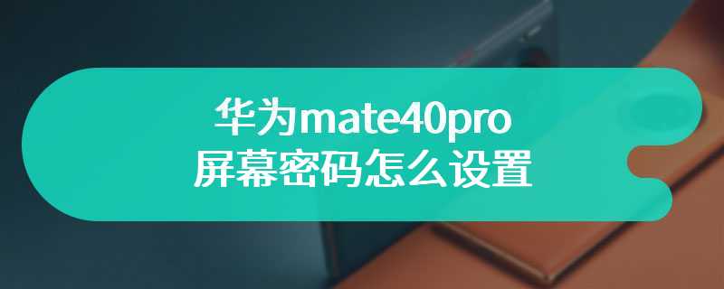 华为mate40pro屏幕密码怎么设置