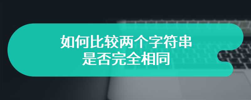 如何比较两个字符串是否完全相同