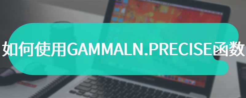 如何使用GAMMALN.PRECISE函数