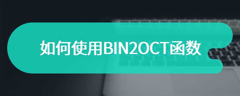 如何使用BIN2OCT函数