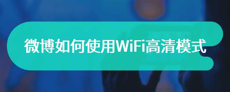 微博如何使用WiFi高清模式