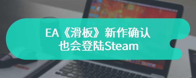 EA《滑板》新作确认也会登陆Steam