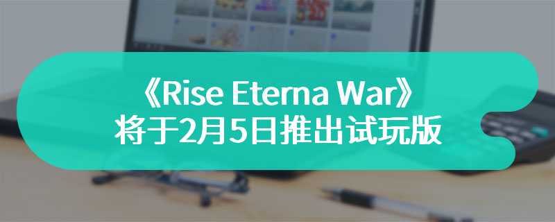 《Rise Eterna War》将于2月5日在Steam平台推出试玩版