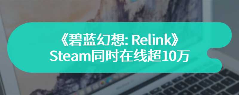 《碧蓝幻想: Relink》Steam同时在线超10万