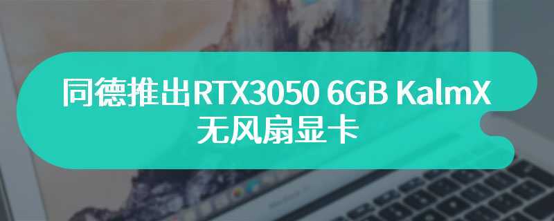 同德推出 RTX 3050 6GB KalmX 无风扇显卡：双热管 + 鳍片散热，搭载 DVI 接口