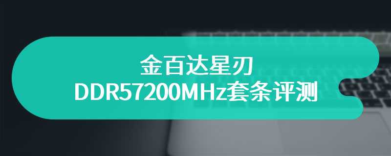 金百达星刃DDR57200MHz套条评测 性价比超级高