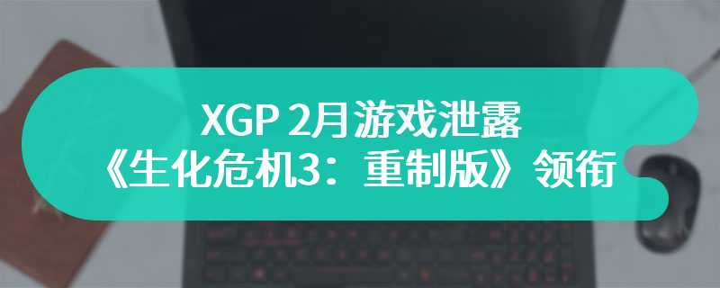 XGP 2月游戏泄露 《生化危机3：重制版》领衔