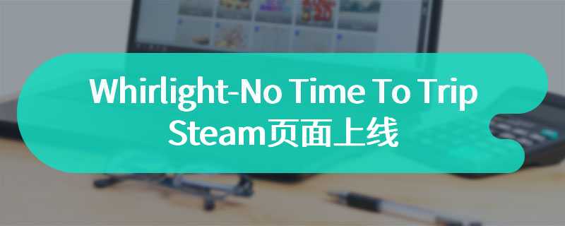 点击式图形冒险游戏《Whirlight-No Time To Trip》Steam页面上线 明年发售