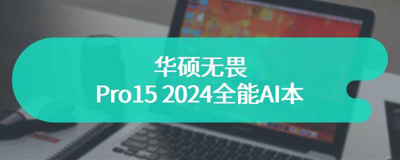 华硕无畏Pro15 2024全能AI本 实力性能均衡