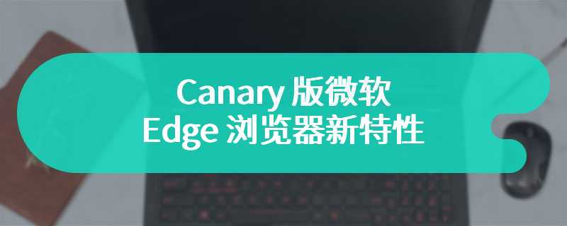 Canary 版微软 Edge 浏览器新特性：可重新排列侧边栏按钮