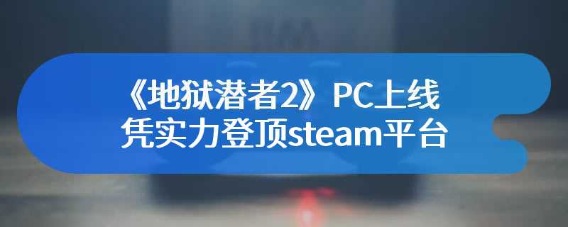 《地狱潜者2》PC上线 凭实力登顶steam平台